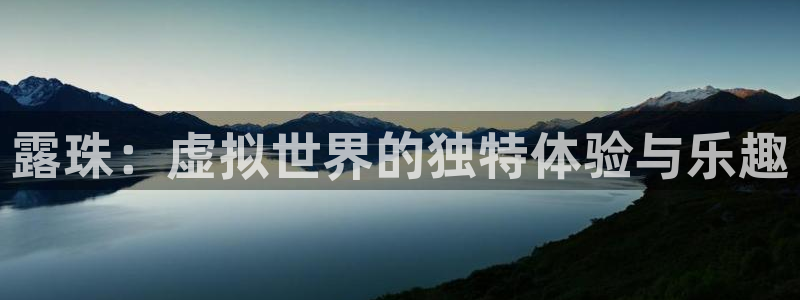 bg大游官网注册平台登录不了：露珠：虚拟世界的独特体验与乐趣