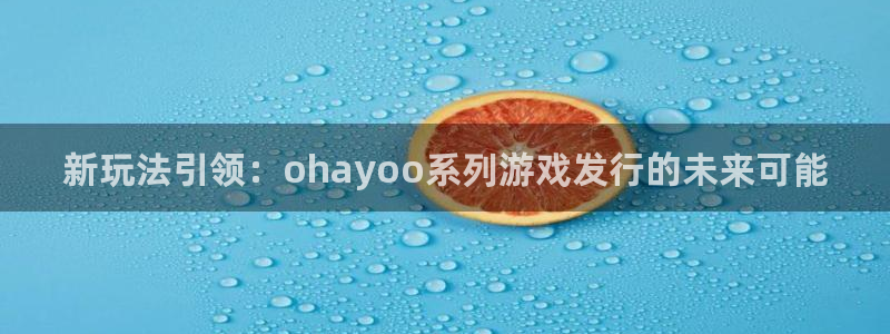 bg大游官网官网注册账号是什么：新玩法引领：ohayoo系列游戏发行的未来可能