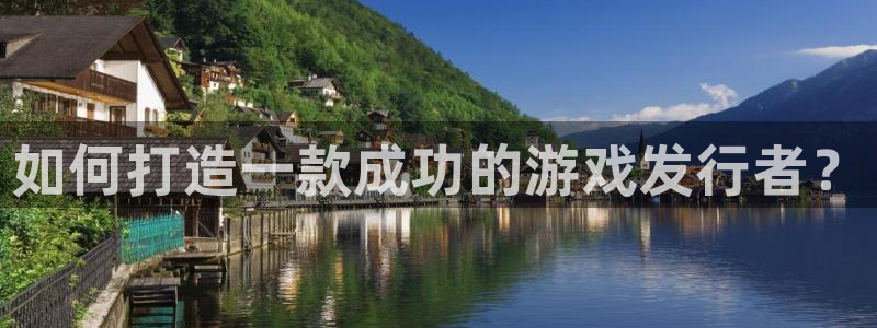 bg大游官网平台怎么样可靠吗：如何打造一款成功的游戏发行者？